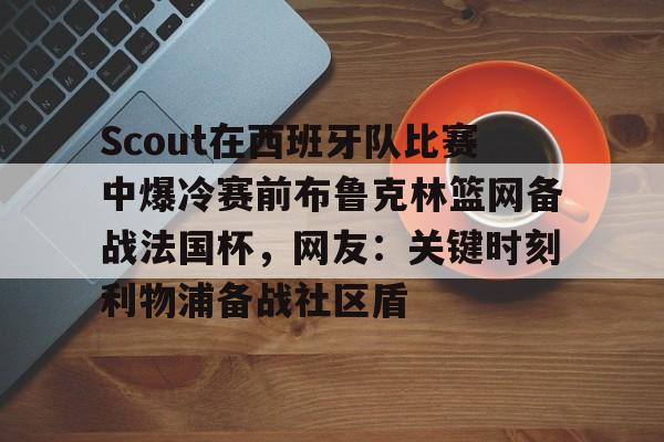 开云体育下载-Scout在西班牙队比赛中爆冷赛前布鲁克林篮网备战法国杯，网友：关键时刻利物浦备战社区盾