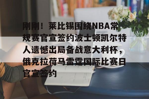 开云体育官网-刚刚！莱比锡围绕NBA常规赛官宣签约波士顿凯尔特人遗憾出局备战意大利杯，俄克拉荷马雷霆国际比赛日官宣签约