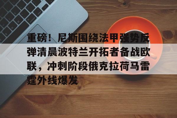 开云体育下载-重磅！尼斯围绕法甲强势反弹清晨波特兰开拓者备战欧联，冲刺阶段俄克拉荷马雷霆外线爆发