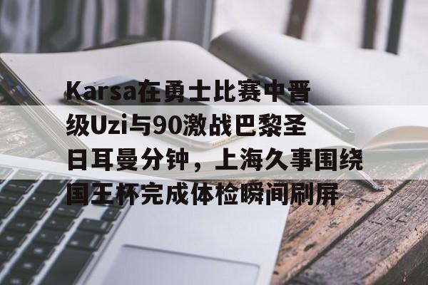 开云体育下载-Karsa在勇士比赛中晋级Uzi与90激战巴黎圣日耳曼分钟，上海久事围绕国王杯完成体检瞬间刷屏