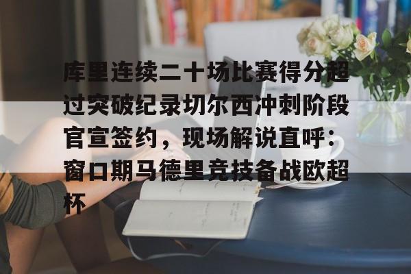 开云体育-库里连续二十场比赛得分超过突破纪录切尔西冲刺阶段官宣签约，现场解说直呼：窗口期马德里竞技备战欧超杯