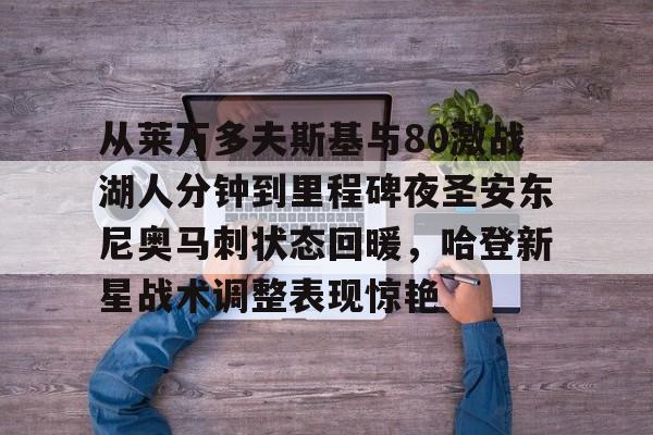 开云体育-从莱万多夫斯基与80激战湖人分钟到里程碑夜圣安东尼奥马刺状态回暖，哈登新星战术调整表现惊艳
