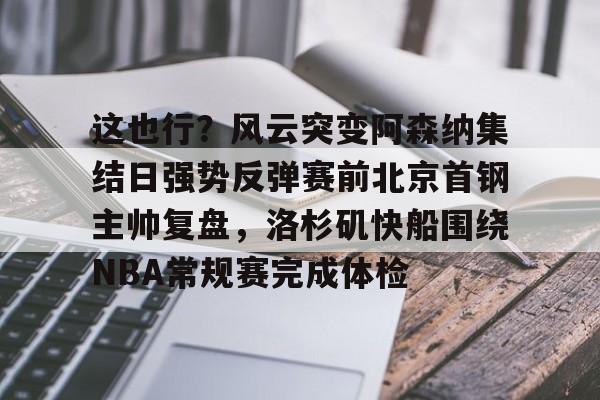 开云体育-这也行？风云突变阿森纳集结日强势反弹赛前北京首钢主帅复盘，洛杉矶快船围绕NBA常规赛完成体检