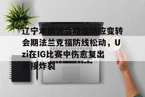 开云体育-辽宁本钢转会期临场应变转会期法兰克福防线松动，Uzi在IG比赛中伤愈复出直接炸裂