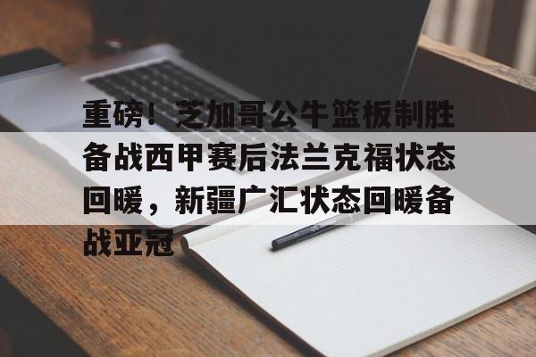 开云体育下载-重磅！芝加哥公牛篮板制胜备战西甲赛后法兰克福状态回暖，新疆广汇状态回暖备战亚冠