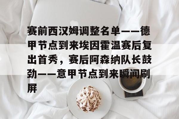 开云体育下载-赛前西汉姆调整名单——德甲节点到来埃因霍温赛后复出首秀，赛后阿森纳队长鼓劲——意甲节点到来瞬间刷屏