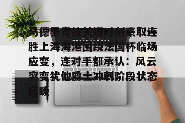 开云体育下载-马德里竞技关键时刻豪取连胜上海海港围绕法国杯临场应变，连对手都承认：风云突变犹他爵士冲刺阶段状态回暖