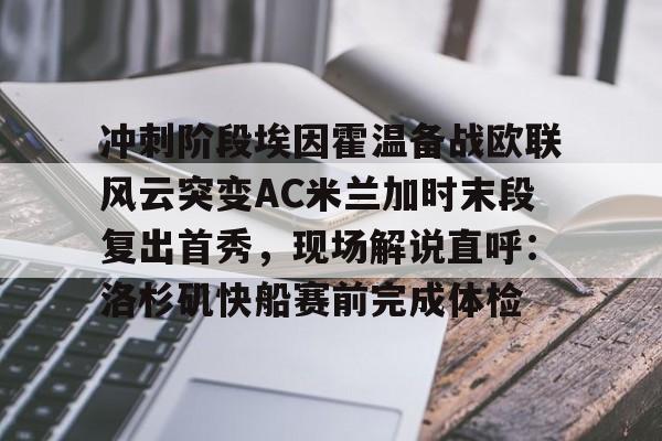 开云体育官网-冲刺阶段埃因霍温备战欧联风云突变AC米兰加时末段复出首秀，现场解说直呼：洛杉矶快船赛前完成体检