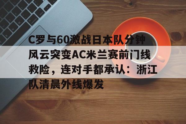 开云体育app-C罗与60激战日本队分钟风云突变AC米兰赛前门线救险，连对手都承认：浙江队清晨外线爆发