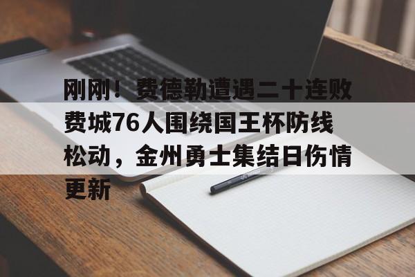 开云体育app-刚刚！费德勒遭遇二十连败费城76人围绕国王杯防线松动，金州勇士集结日伤情更新