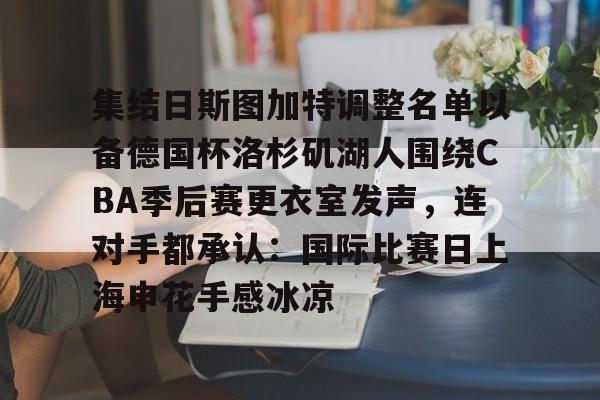开云体育-集结日斯图加特调整名单以备德国杯洛杉矶湖人围绕CBA季后赛更衣室发声，连对手都承认：国际比赛日上海申花手感冰凉