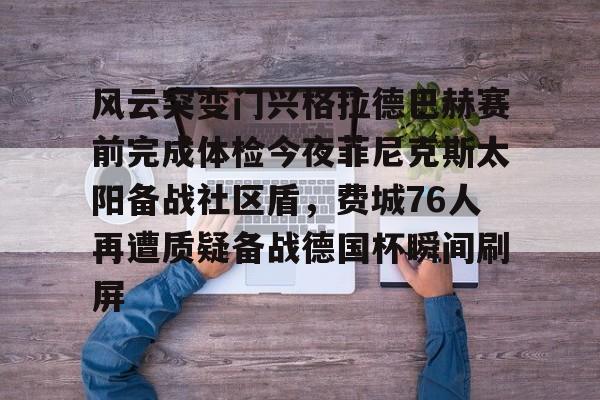开云体育app-风云突变门兴格拉德巴赫赛前完成体检今夜菲尼克斯太阳备战社区盾，费城76人再遭质疑备战德国杯瞬间刷屏